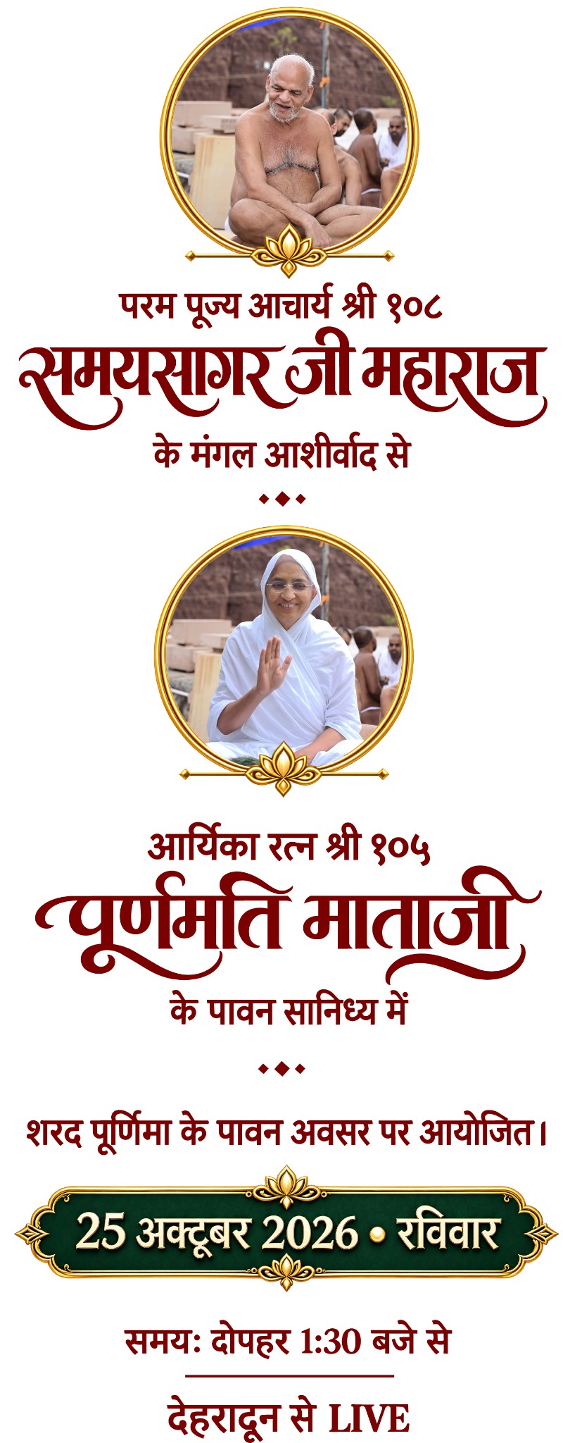परम पूज्य आचार्य श्री १०८ समयसागर जी महाराज के मंगल आशीर्वाद से, आर्यिका रत्न श्री १०५ पूर्णमति माताजी के पावन सानिध्य में। शरद पूर्णिमा के अवसर पर 25 अक्टूबर 2026, रविवार, दोपहर 1:30 बजे से देहरादून से LIVE।